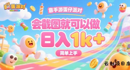靠手游蛋仔派对，会截图就可以做，日入1k+，简单上手【揭秘】-云创项目库