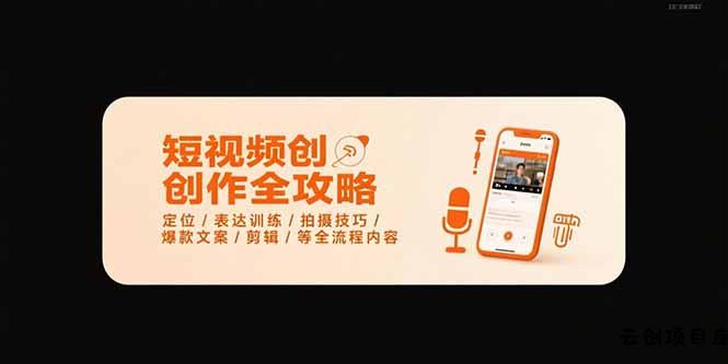 短视频创作全攻略-7月，定位/表达训练/拍摄技巧/爆款文案/剪辑/等全流程-云创项目库