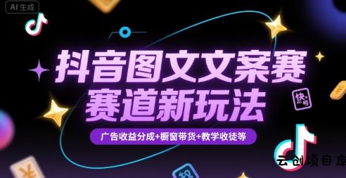抖音图文文案赛道新玩法，快速养号起号，广告收益分成+橱窗带货+教学收徒等-云创项目库