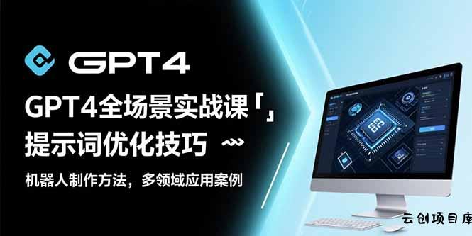 GPT4全场景实战课：提示词优化技巧，机器人制作方法，多领域应用案例-云创项目库
