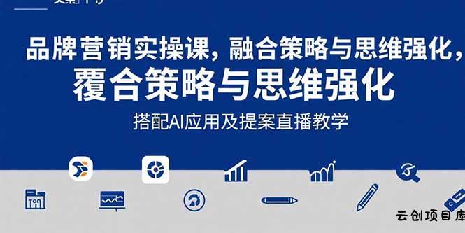 2025品牌营销实战课：覆盖文案设计写方案，搭配AI应用及提案直播教学-云创项目库