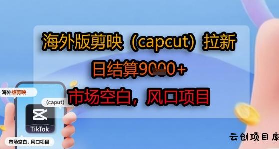 海外版剪映(capcut)拉新，日结算1k+，市场空白，风口项目-云创项目库