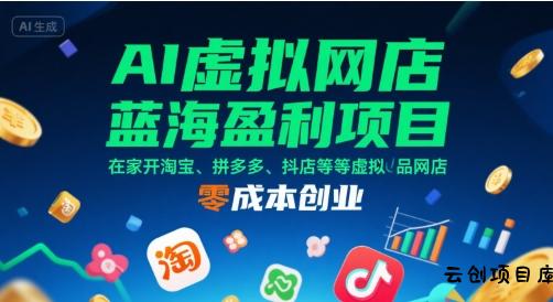 AI虚拟网店蓝海盈利项目，在家开淘宝、拼多多、抖店等虚拟品网店，零成本创业-云创项目库