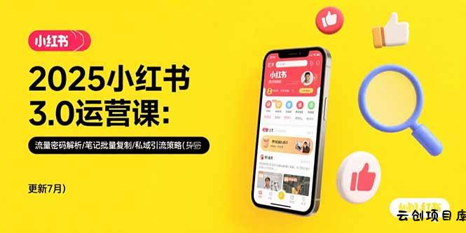 2025小红书3.0运营课：流量密码解析/笔记批量复制/私域引流策略(更新7月-云创项目库
