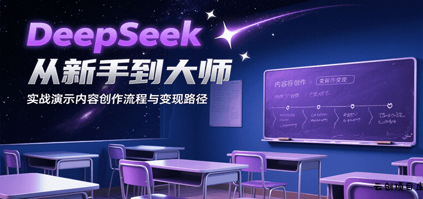 DeepSeek从新手到大师，实战演示内容创作流程与变现路径-云创项目库