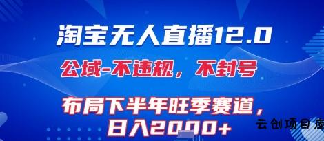 淘宝无人直播12.0，不封号，不违规，布局下半年旺季赛道，日入1k+(独家技术)【揭秘】-云创项目库