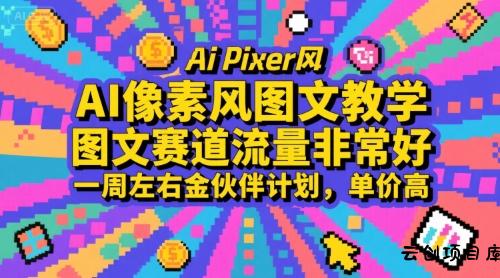 AI像素风图文教学，图文赛道流量非常好，一周左右金伙伴计划，单价高-云创项目库