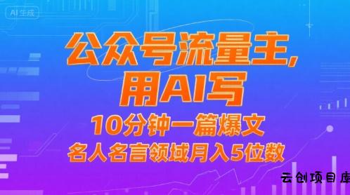公众号流量主，用AI写，10分钟一篇爆文，名人名言领域月入5位数-云创项目库