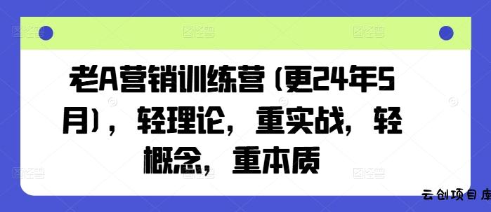 老A营销训练营(更25年7月)，轻理论，重实战，轻概念，重本质-云创项目库