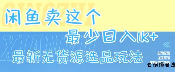 闲鱼卖这个，最少日入1k，最新无货源选品玩法-云创项目库