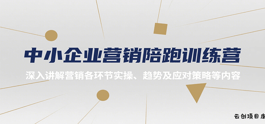 中小企业营销陪跑训练营，深入讲解营销各环节实操、趋势及应对策略等内容-云创项目库
