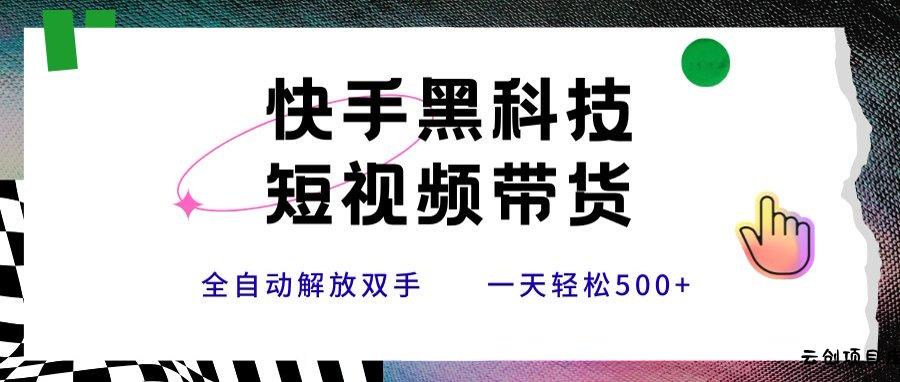 快手黑科技短视频带货，条条原创无脑搬运，新手小白轻松一天500+-云创项目库