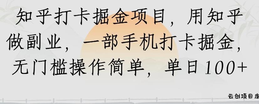 知乎打卡掘金项目，用知乎来做副业，一部手机打卡掘金，无门槛操作简单，单日100+-云创项目库