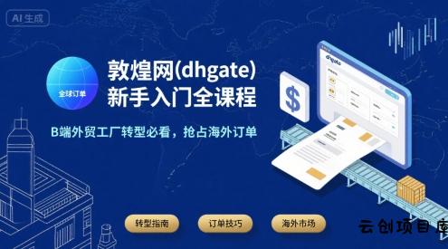 敦煌网(dhgate)新手入门全课程，B端外贸工厂转型必看，抢占海外订单-云创项目库