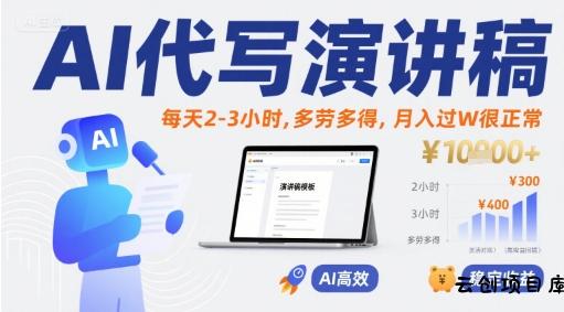 AI代写演讲稿，每天2-3小时，多劳多得，月入过W很正常-云创项目库