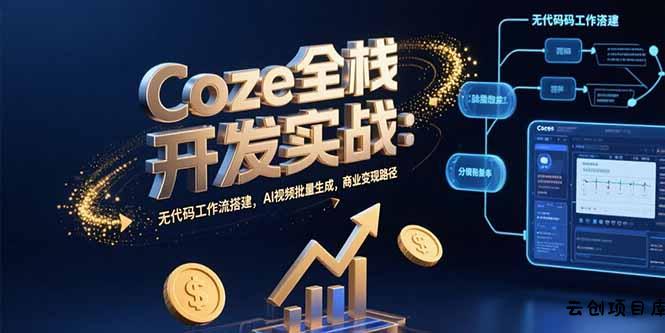 Coze全栈开发实战：无代码工作流搭建，AI视频批量生成，商业变现路径-云创项目库