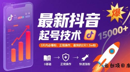 最新抖音涨粉起号技术，3天内必爆粉，正规操作，最快的2天1.5w粉-云创项目库