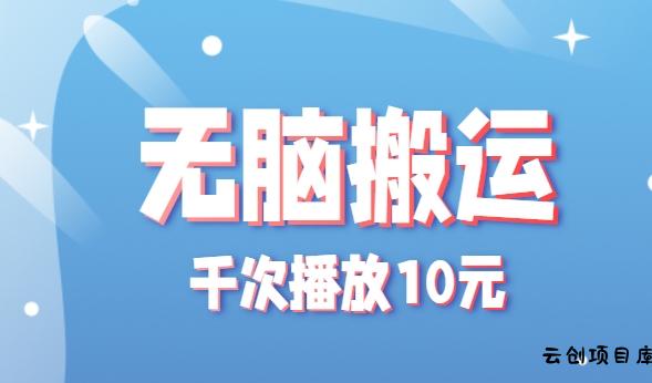 无脑搬运，千次播放10元，点赞评论收藏各1元一个，单条作品收益上限10000+！-云创项目库