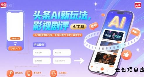 头条AI新玩法，影视剧评，小白轻松单日5张，手机可操作【附工具指令】-云创项目库