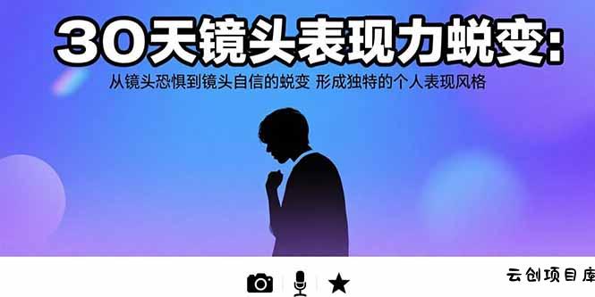 30天镜头表现力蜕变：从镜头恐惧到镜头自信的蜕变 形成独特的个人表现风格-云创项目库