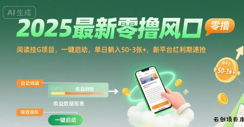 2025最新零撸风口，阅读挂G项目，一键启动，单日躺入 50-3张+，新平台红利期速抢【揭秘】-云创项目库