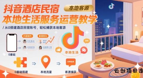 抖音酒店民宿本地生活服务运营教学，从0搭建酒店民宿账号，轻松捕获本地客源-云创项目库