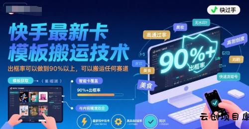 快手最新卡模板搬运技术，出框率可以做到90%以上，可以搬运任何赛道-云创项目库