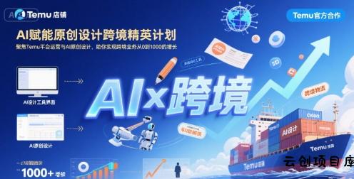 AI赋能原创设计跨境精英计划，聚焦Temu台运营与AI原创设计，助你实现跨境业务从0到1000的增长-云创项目库