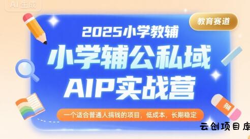 2025小学教辅公私域AIP实战营，一个适合普通人搞钱的项目，低成本，长期稳定-云创项目库