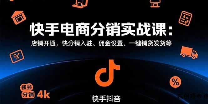 快手电商分销实战课：店铺开通，快分销入驻、佣金设置、一键铺货发货等-云创项目库