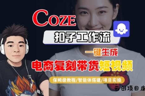 Coze扣子工作流一键生成电商复刻带货短视频，保姆级教程-智能体搭建-项目实操-云创项目库