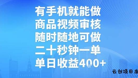 有手机就能做，商品视频审核，随时随地可做，二十秒钟一单，单日收益【揭秘】-云创项目库