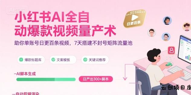小红书AI全自动爆款视频量产术，助你单账号日更百条视频，7天搭建不封号矩阵流量池-云创项目库