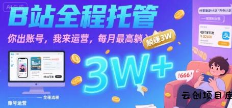 【B站全程托管 】你出账号，我来运营，每月最高躺入3W【揭秘】-云创项目库