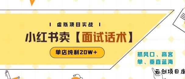 小红书虚拟项目掘金，卖面试话术资料，单店纯利20W+(附爆款笔记制作方法)-云创项目库