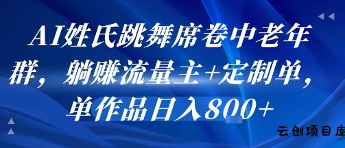 AI姓氏跳舞席卷中老年群，躺挣流量主+定制单，单作品日入8张-云创项目库
