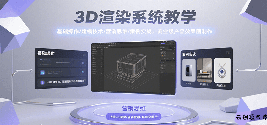 3D渲染系统教学，基础操作/建模技术/营销思维/案例实战，商业级产品效果图制作-云创项目库