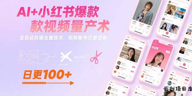 AI+小红书爆款视频量产术：全自动剪辑去重技术，矩阵账号日更百条-云创项目库