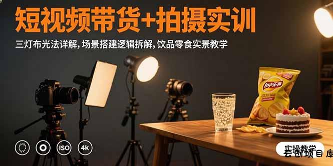 短视频带货+拍摄实训：三灯布光法详解,场景搭建逻辑拆解,饮品零食实景教学-云创项目库