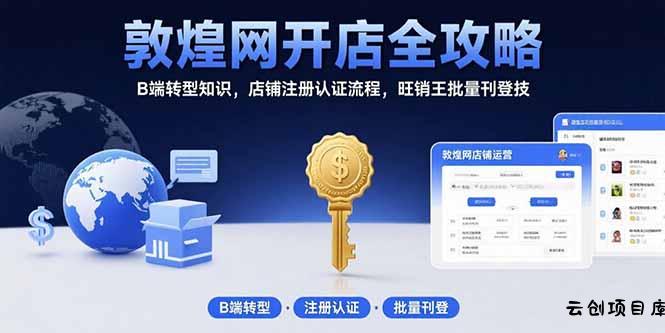 敦煌网开店全攻略：B端转型知识，店铺注册认证流程，旺销王批量刊登技-云创项目库