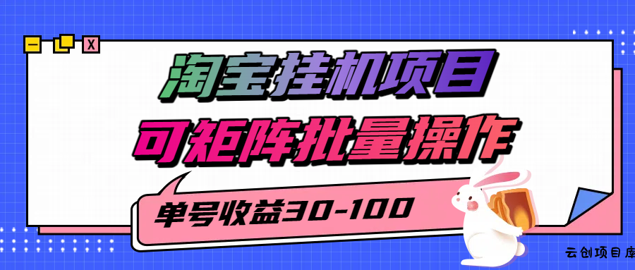 揭秘2025最新淘宝挂机项目，单号30-100，可矩阵批量操作(附工具)-云创项目库