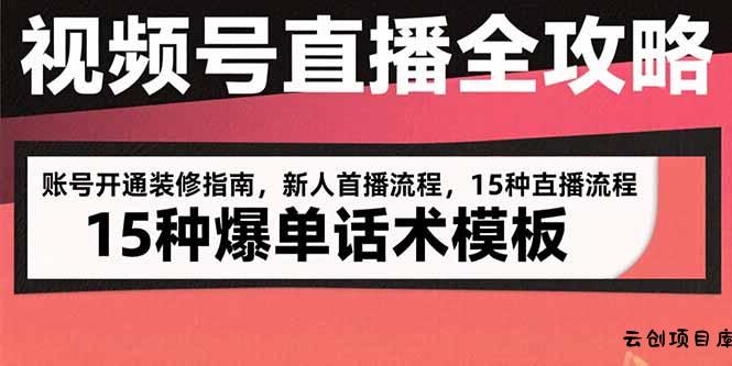视频号直播全攻略：账号开通装修指南，新人首播流程，15种爆单话术模板-云创项目库