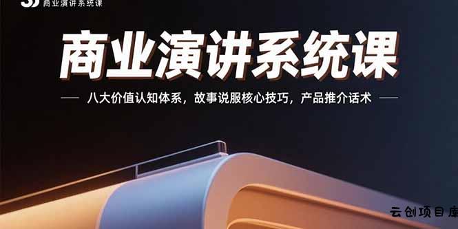商业演讲系统课：八大价值认知体系，故事说服核心技巧，产品推介话术-云创项目库