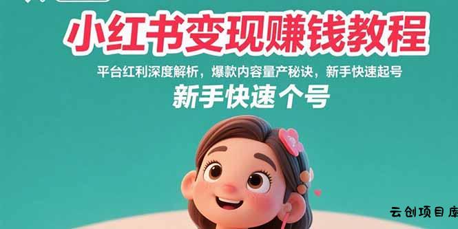 小红书变现赚钱教程：平台红利深度解析，爆款内容量产秘诀，新手快速起号-云创项目库