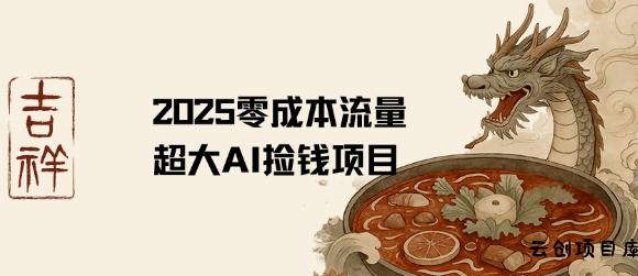 2025零成本AI捡钱，创意热门，流量超大项目-云创项目库