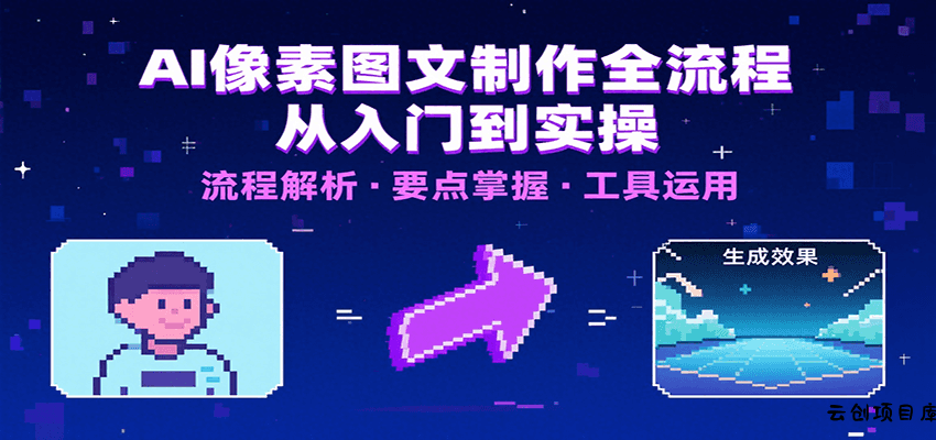 AI像素图文制作全流程：内容要点、文案选择及所用工具，助你快速入局-云创项目库