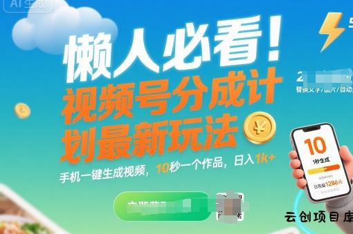 懒人必看！视频号分成计划最新玩法：手机一键生成视频，10秒一个作品，日入1k+【揭秘】-云创项目库