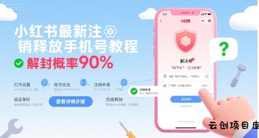 小红书最新注销释放手机号教程，解封概率90%-云创项目库
