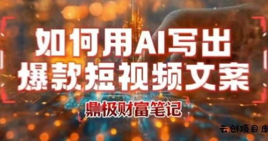 如何用AI写出高赞爆款文案，用ai高效做出爆款短视频文案-云创项目库