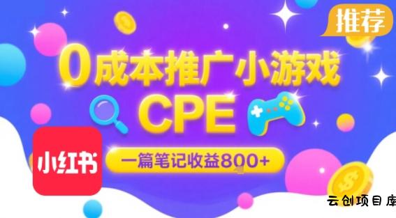 0成本小红书笔记推广小游戏CPE，一篇笔记收益8张+大厂稳定，抓紧冲!-云创项目库